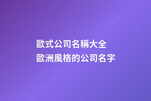 歐式公司名稱大全 歐洲風格的公司名字